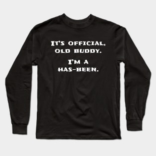It's official old buddy, I'm a has-been Long Sleeve T-Shirt